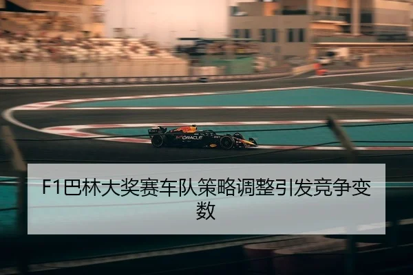 F1巴林大奖赛车队策略调整引发竞争变数（JZSports）